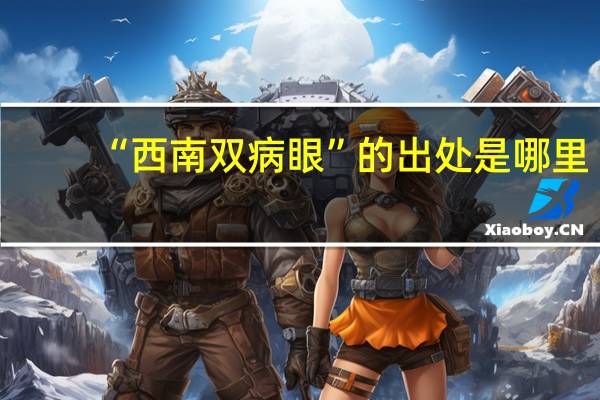 “西南双病眼”的出处是哪里