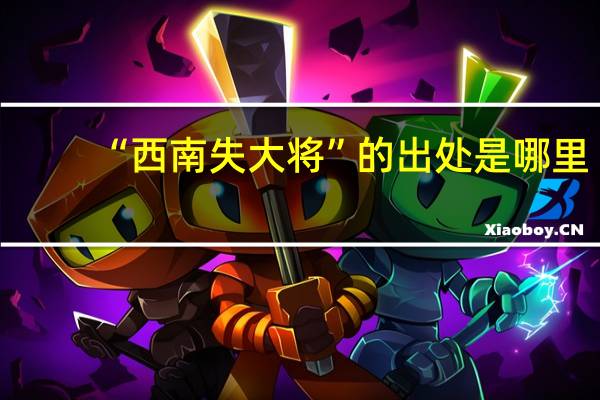 “西南失大将”的出处是哪里