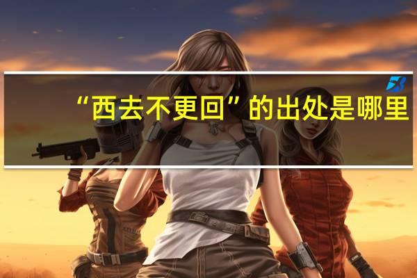“西去不更回”的出处是哪里