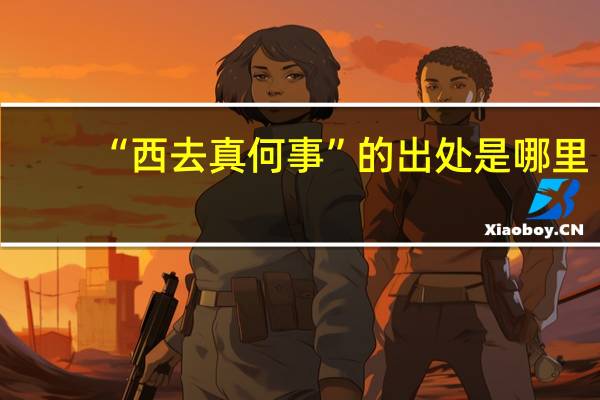 “西去真何事”的出处是哪里