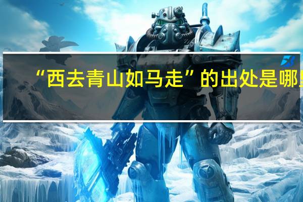 “西去青山如马走”的出处是哪里