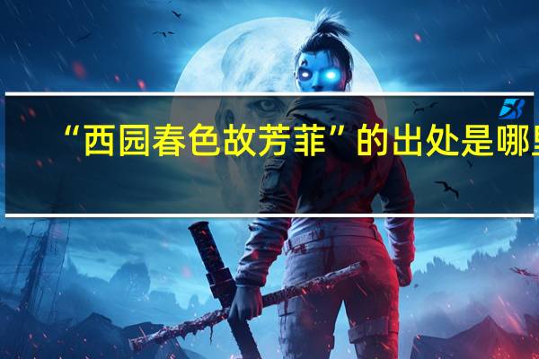 “西园春色故芳菲”的出处是哪里