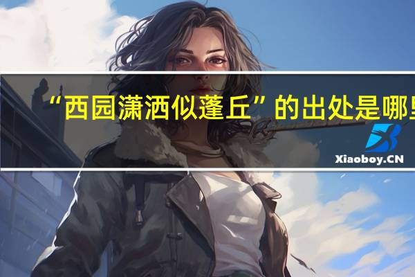 “西园潇洒似蓬丘”的出处是哪里