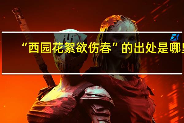 “西园花絮欲伤春”的出处是哪里