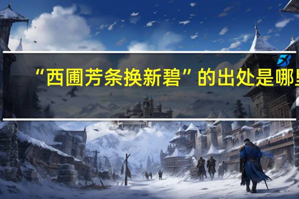 “西圃芳条换新碧”的出处是哪里