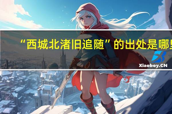 “西城北渚旧追随”的出处是哪里