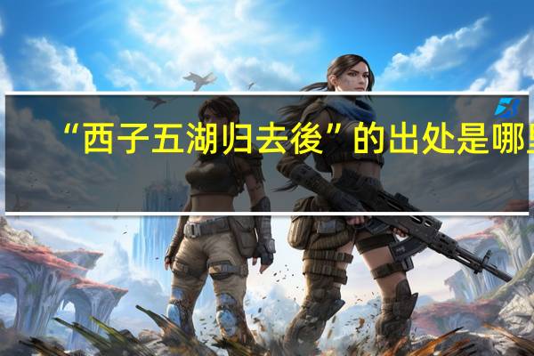 “西子五湖归去後”的出处是哪里