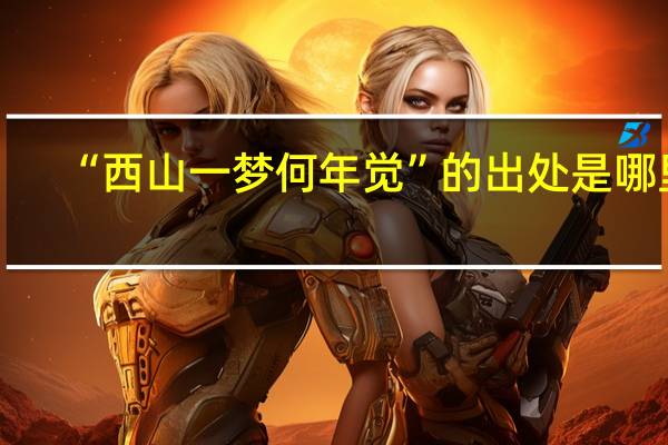 “西山一梦何年觉”的出处是哪里