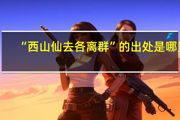“西山仙去各离群”的出处是哪里