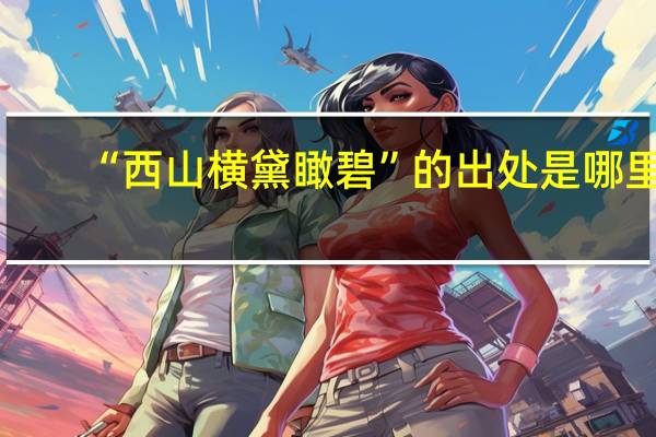 “西山横黛瞰碧”的出处是哪里