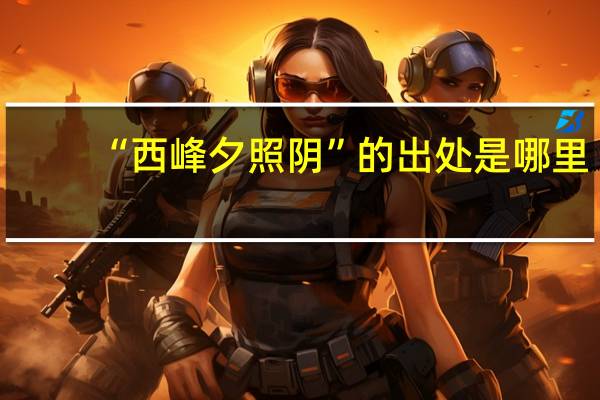 “西峰夕照阴”的出处是哪里