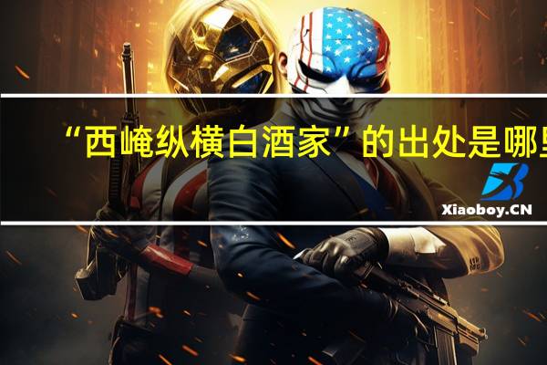 “西崦纵横白酒家”的出处是哪里