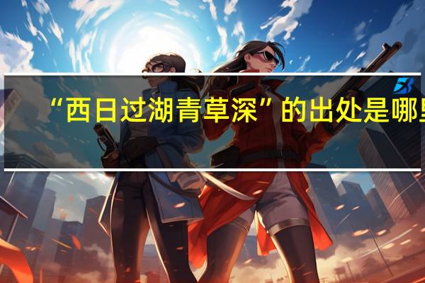 “西日过湖青草深”的出处是哪里