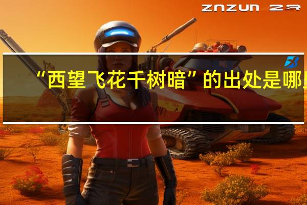 “西望飞花千树暗”的出处是哪里