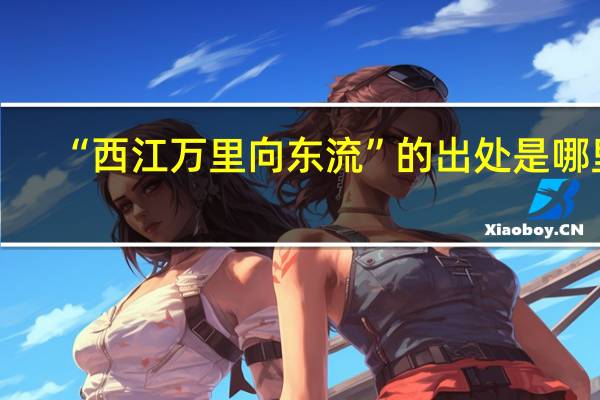 “西江万里向东流”的出处是哪里