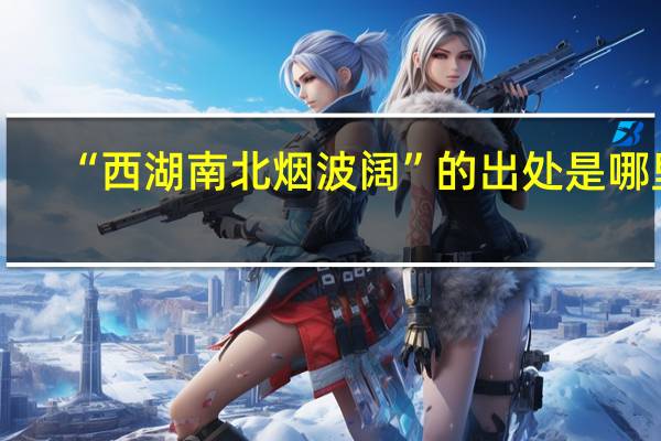 “西湖南北烟波阔”的出处是哪里
