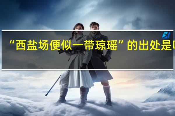 “西盐场便似一带琼瑶”的出处是哪里