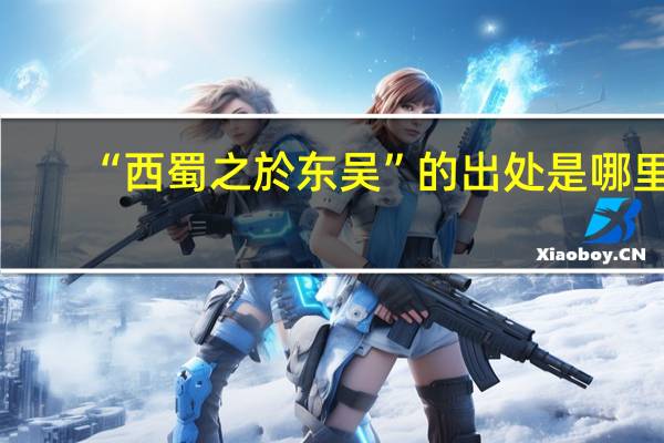 “西蜀之於东吴”的出处是哪里