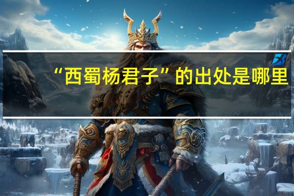 “西蜀杨君子”的出处是哪里