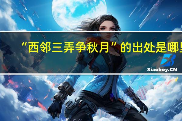 “西邻三弄争秋月”的出处是哪里