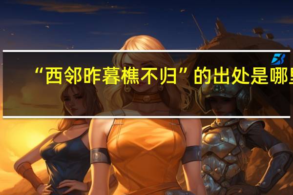 “西邻昨暮樵不归”的出处是哪里