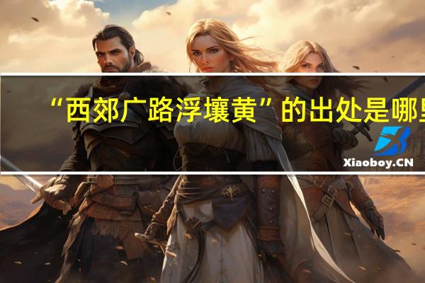 “西郊广路浮壤黄”的出处是哪里