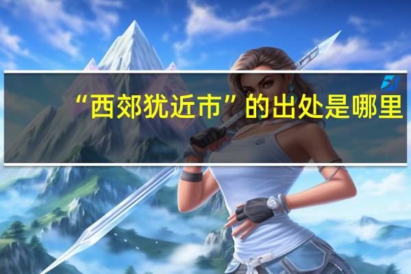 “西郊犹近市”的出处是哪里