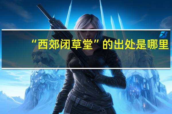 “西郊闭草堂”的出处是哪里