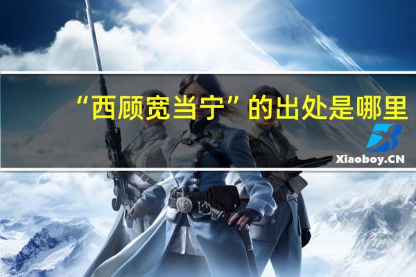 “西顾宽当宁”的出处是哪里