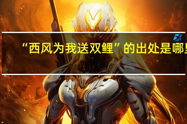 “西风为我送双鲤”的出处是哪里
