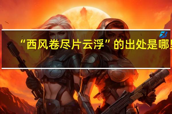 “西风卷尽片云浮”的出处是哪里