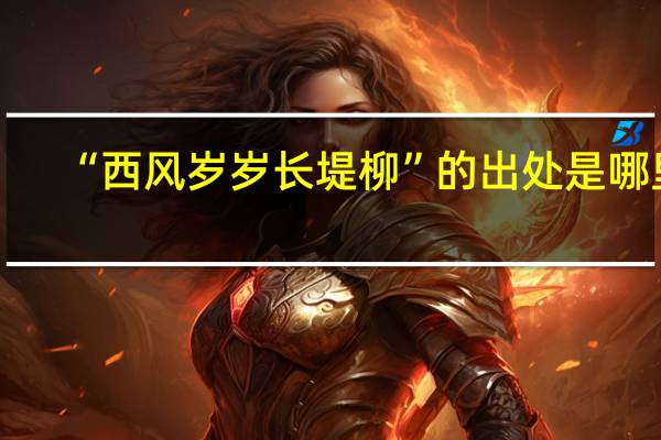 “西风岁岁长堤柳”的出处是哪里