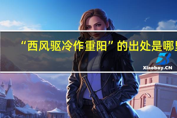 “西风驱冷作重阳”的出处是哪里