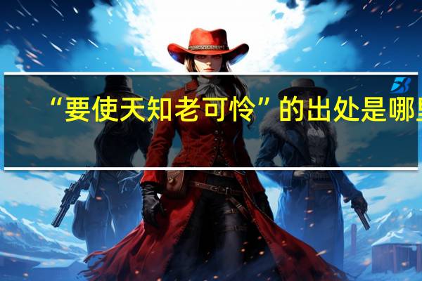 “要使天知老可怜”的出处是哪里