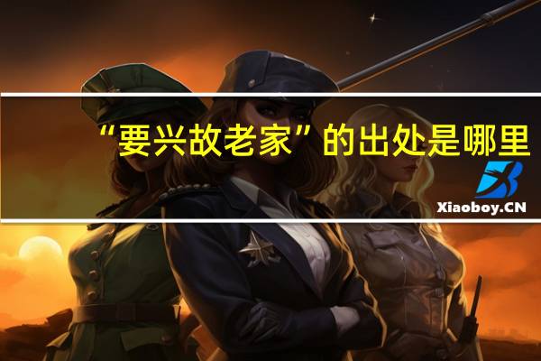 “要兴故老家”的出处是哪里