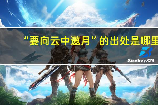 “要向云中邀月”的出处是哪里