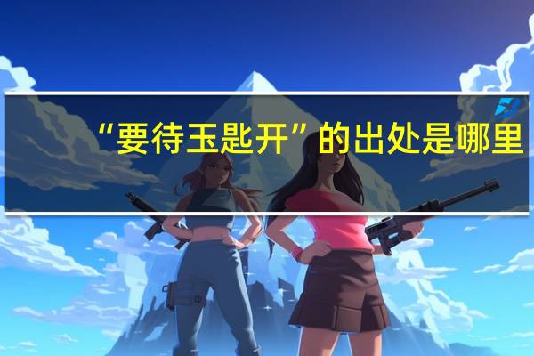 “要待玉匙开”的出处是哪里