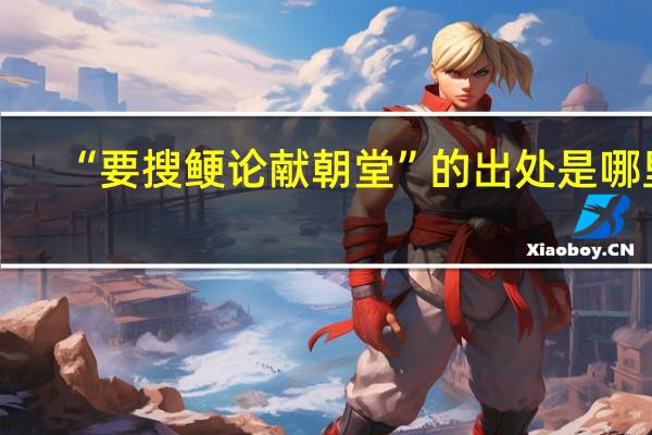 “要搜鲠论献朝堂”的出处是哪里
