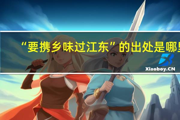 “要携乡味过江东”的出处是哪里