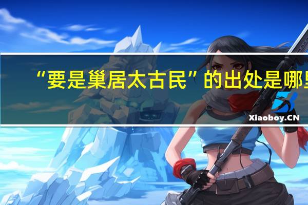 “要是巢居太古民”的出处是哪里