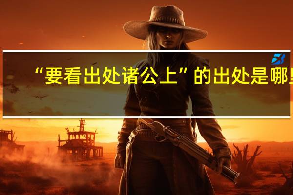 “要看出处诸公上”的出处是哪里
