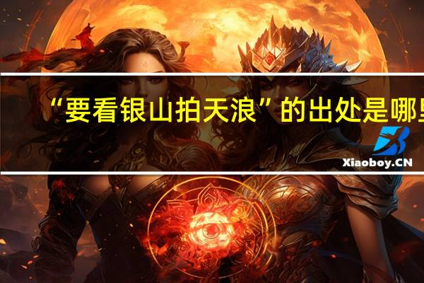 “要看银山拍天浪”的出处是哪里