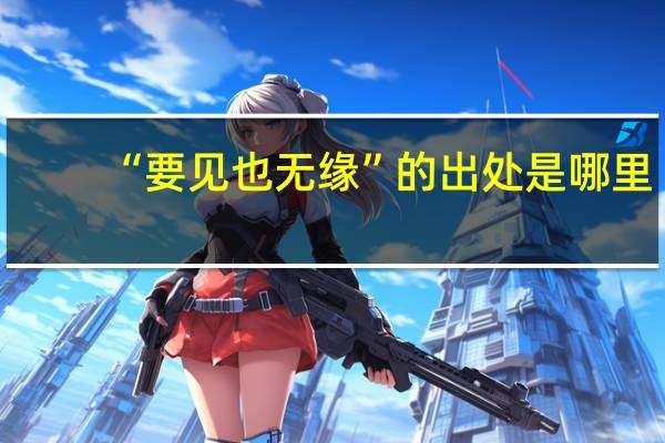 “要见也无缘”的出处是哪里