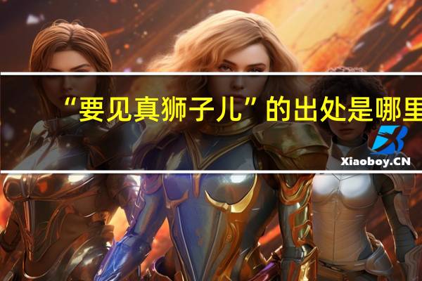 “要见真狮子儿”的出处是哪里