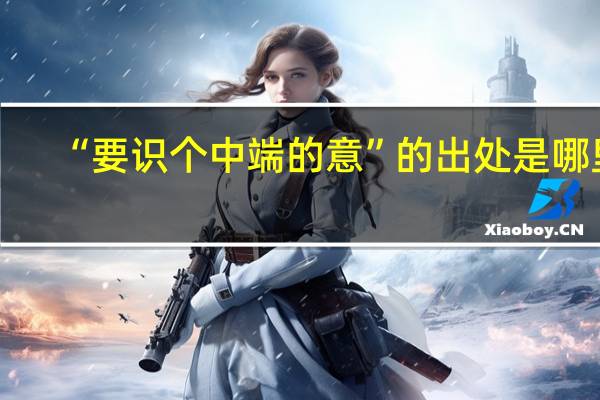 “要识个中端的意”的出处是哪里