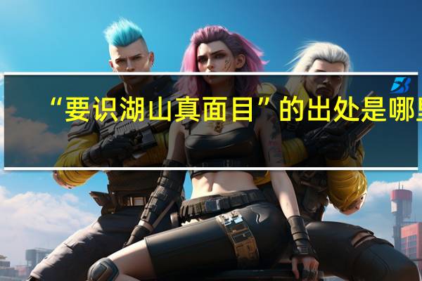“要识湖山真面目”的出处是哪里