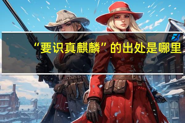 “要识真麒麟”的出处是哪里
