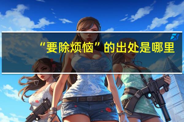 “要除烦恼”的出处是哪里