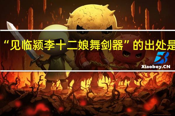 “见临颍李十二娘舞剑器”的出处是哪里