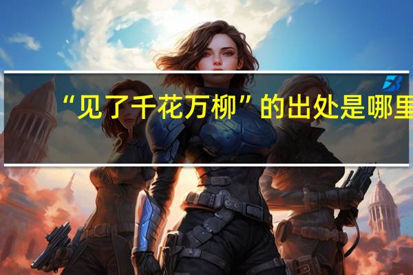“见了千花万柳”的出处是哪里